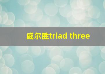 威尔胜triad three